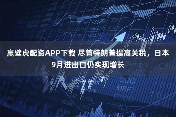 赢壁虎配资APP下载 尽管特朗普提高关税，日本9月进出口仍实现增长