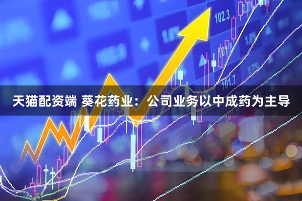 天猫配资端 葵花药业：公司业务以中成药为主导