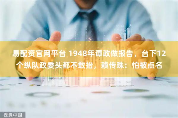 易配资官网平台 1948年谭政做报告，台下12个纵队政委头都不敢抬，赖传珠：怕被点名