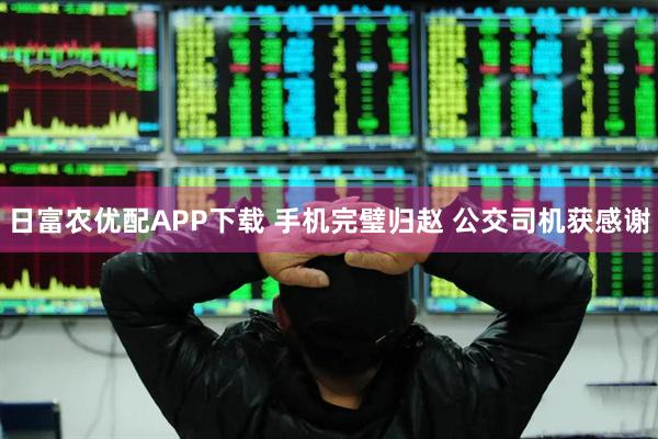 日富农优配APP下载 手机完璧归赵 公交司机获感谢