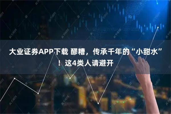 大业证券APP下载 醪糟，传承千年的“小甜水”！这4类人请避开