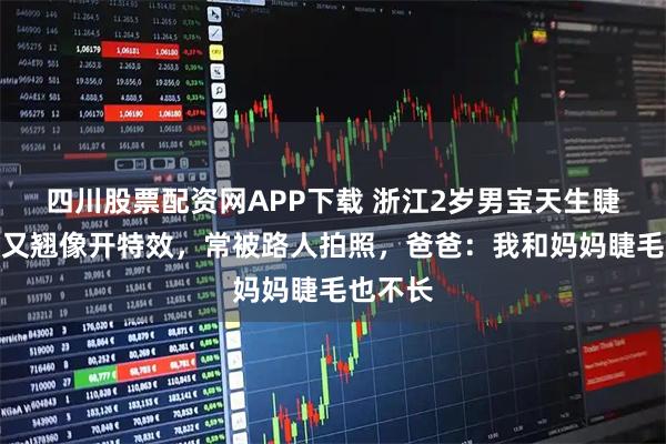 四川股票配资网APP下载 浙江2岁男宝天生睫毛又长又翘像开特效，常被路人拍照，爸爸：我和妈妈睫毛也不长