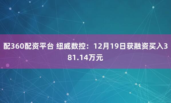 配360配资平台 纽威数控：12月19日获融资买入381.14万元