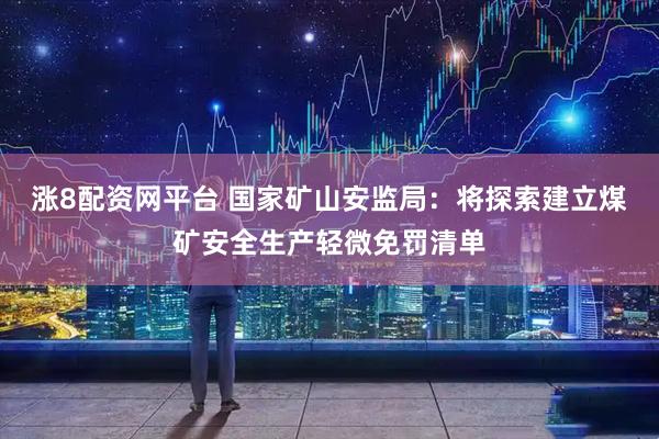 涨8配资网平台 国家矿山安监局：将探索建立煤矿安全生产轻微免罚清单