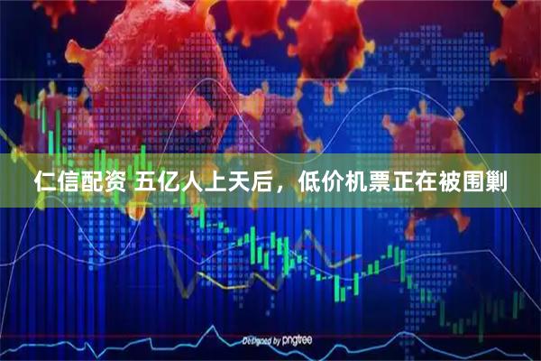 仁信配资 五亿人上天后，低价机票正在被围剿