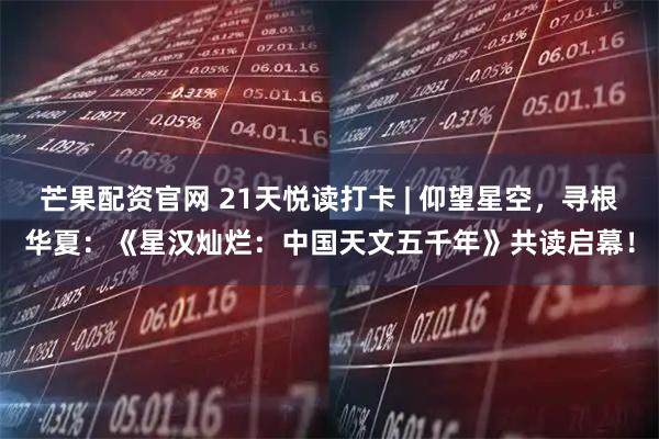 芒果配资官网 21天悦读打卡 | 仰望星空，寻根华夏：《星汉灿烂：中国天文五千年》共读启幕！