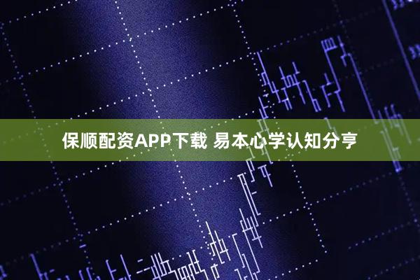保顺配资APP下载 易本心学认知分亨