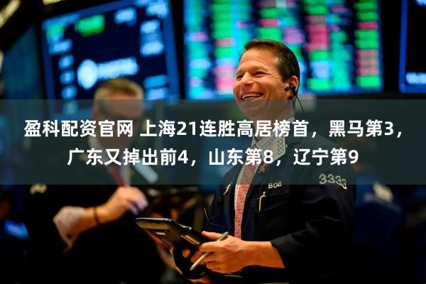 盈科配资官网 上海21连胜高居榜首，黑马第3，广东又掉出前4，山东第8，辽宁第9