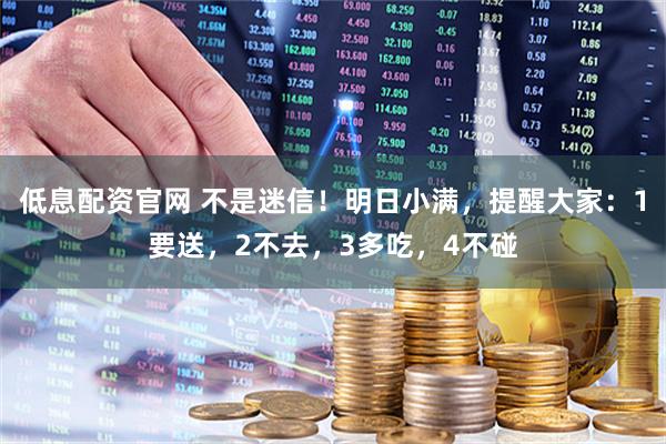 低息配资官网 不是迷信！明日小满，提醒大家：1要送，2不去，3多吃，4不碰