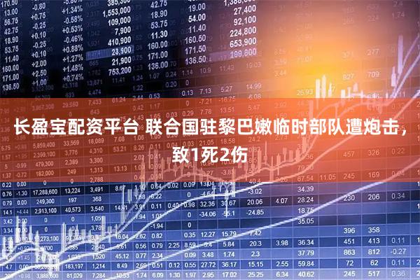 长盈宝配资平台 联合国驻黎巴嫩临时部队遭炮击，致1死2伤